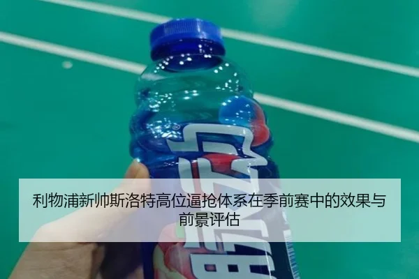 利物浦新帅斯洛特高位逼抢体系在季前赛中的效果与前景评估