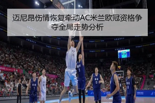 迈尼昂伤情恢复牵动AC米兰欧冠资格争夺全局走势分析（kaiyun）