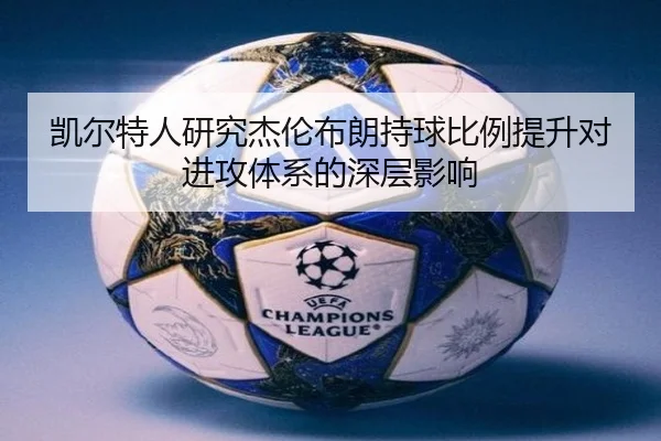 凯尔特人研究杰伦布朗持球比例提升对进攻体系的深层影响 | kaiyun