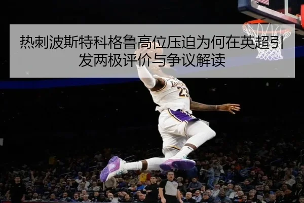 热刺波斯特科格鲁高位压迫为何在英超引发两极评价与争议解读 - kaiyun