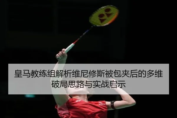 皇马教练组解析维尼修斯被包夹后的多维破局思路与实战启示 - kaiyun