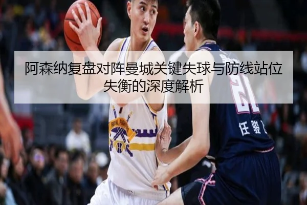 阿森纳复盘对阵曼城关键失球与防线站位失衡的深度解析 - kaiyun