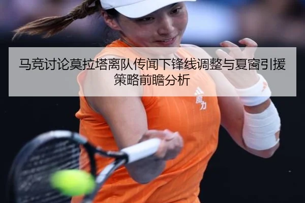 马竞讨论莫拉塔离队传闻下锋线调整与夏窗引援策略前瞻分析 | kaiyun