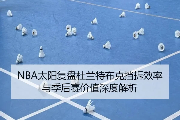 NBA太阳复盘杜兰特布克挡拆效率与季后赛价值深度解析 - kaiyun