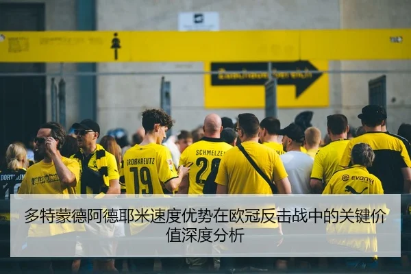 多特蒙德阿德耶米速度优势在欧冠反击战中的关键价值深度分析