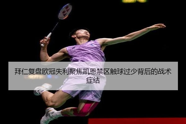拜仁复盘欧冠失利聚焦凯恩禁区触球过少背后的战术症结